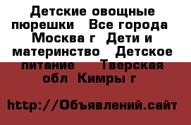 Детские овощные пюрешки - Все города, Москва г. Дети и материнство » Детское питание   . Тверская обл.,Кимры г.